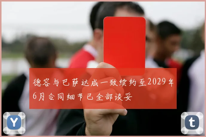 德容与巴萨达成一致续约至2029年6月合同细节已全部谈妥