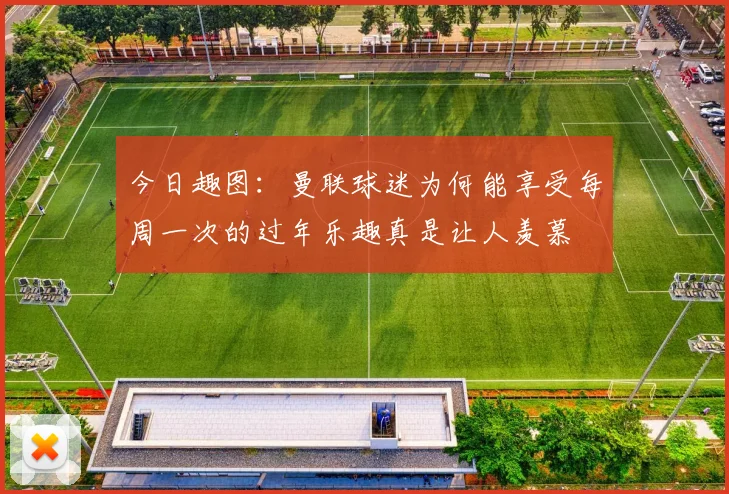 今日趣图：曼联球迷为何能享受每周一次的过年乐趣真是让人羡慕