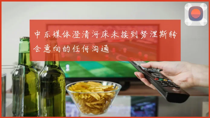 中东媒体澄清河床未接到努涅斯转会意向的任何沟通