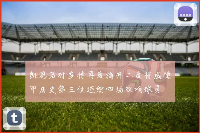 凯恩若对多特再度梅开二度将成德甲历史第三位连续四场双响球员