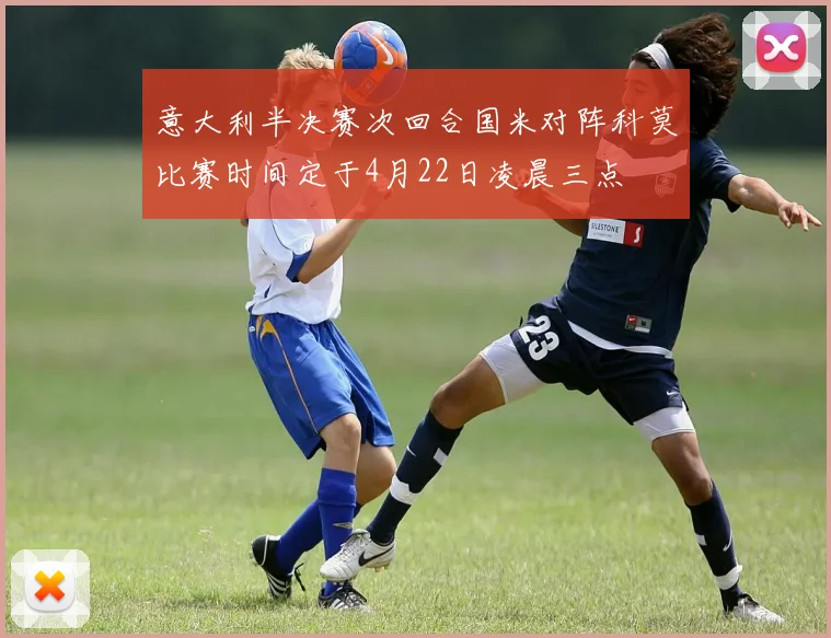 意大利半决赛次回合国米对阵科莫比赛时间定于4月22日凌晨三点