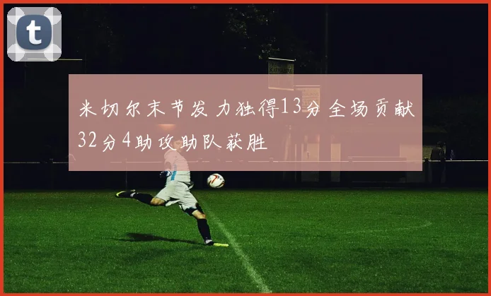 米切尔末节发力独得13分全场贡献32分4助攻助队获胜