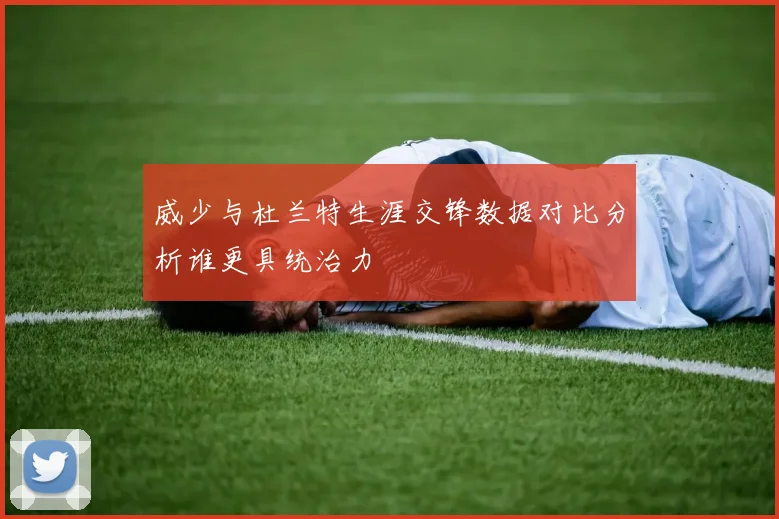 威少与杜兰特生涯交锋数据对比分析谁更具统治力