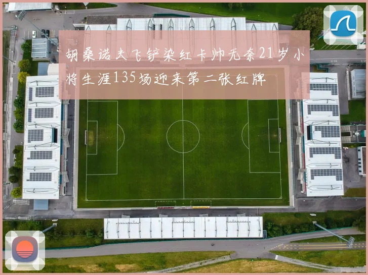 胡桑诺夫飞铲染红卡帅无奈21岁小将生涯135场迎来第二张红牌