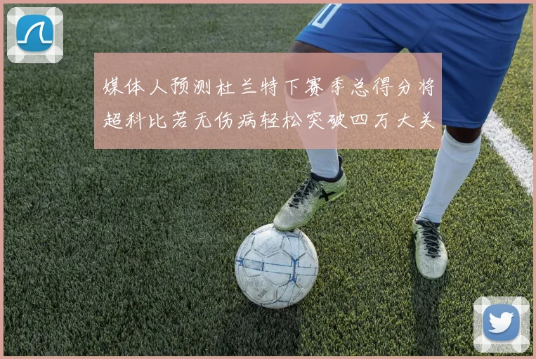 媒体人预测杜兰特下赛季总得分将超科比若无伤病轻松突破四万大关