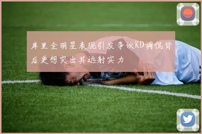 库里全明星表现引发争议KD调侃背后更想突出其远射实力