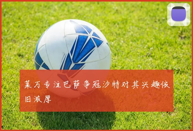 莱万专注巴萨争冠沙特对其兴趣依旧浓厚