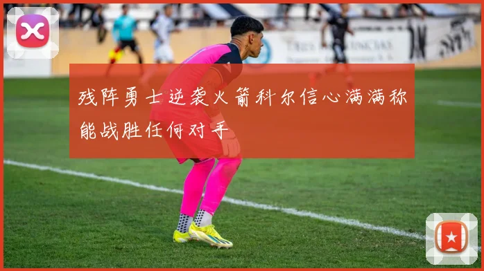 残阵勇士逆袭火箭科尔信心满满称能战胜任何对手