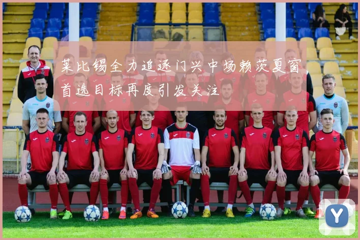 莱比锡全力追逐门兴中场赖茨夏窗首选目标再度引发关注