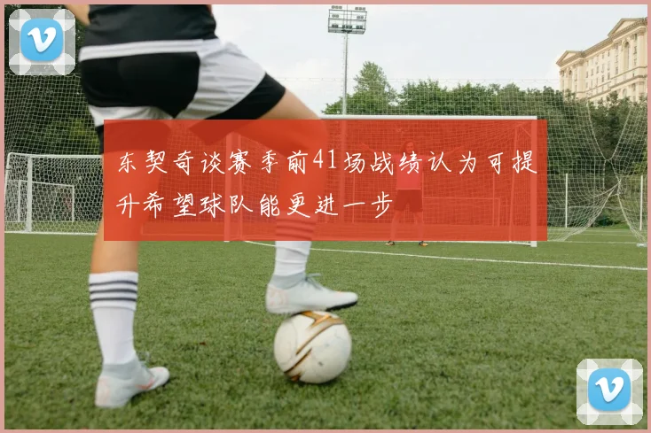 东契奇谈赛季前41场战绩认为可提升希望球队能更进一步