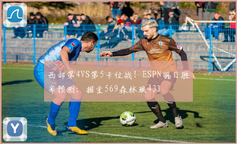 西部第4VS第5卡位战！ESPN明日胜率预测：掘金569森林狼431