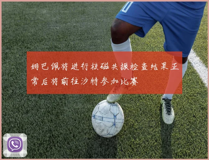 姆巴佩将进行核磁共振检查结果正常后将前往沙特参加比赛