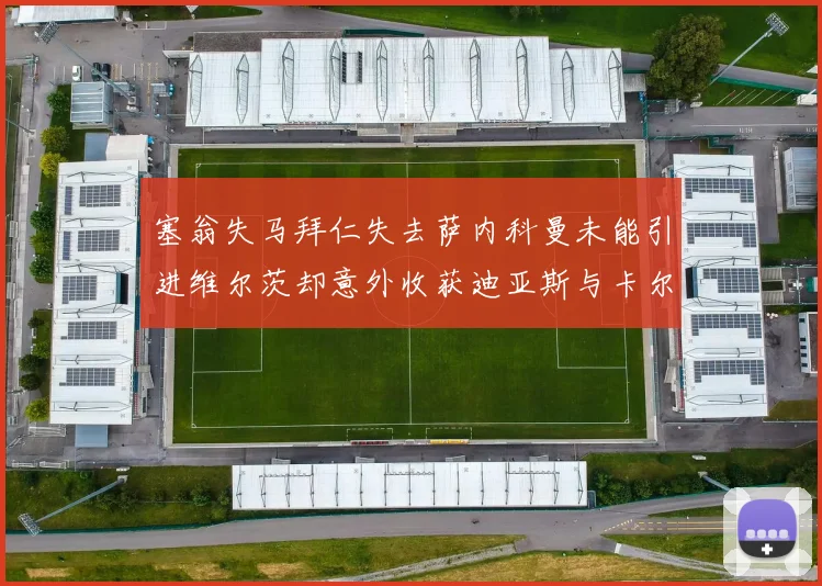 塞翁失马拜仁失去萨内科曼未能引进维尔茨却意外收获迪亚斯与卡尔的成长机会