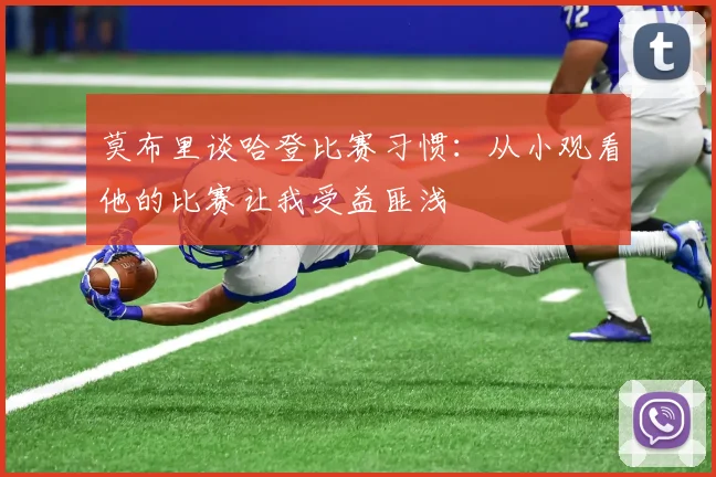 莫布里谈哈登比赛习惯：从小观看他的比赛让我受益匪浅