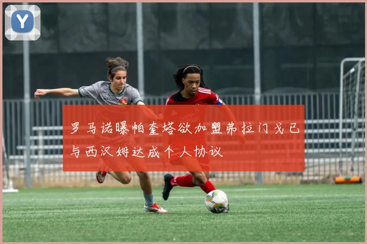 罗马诺曝帕奎塔欲加盟弗拉门戈已与西汉姆达成个人协议