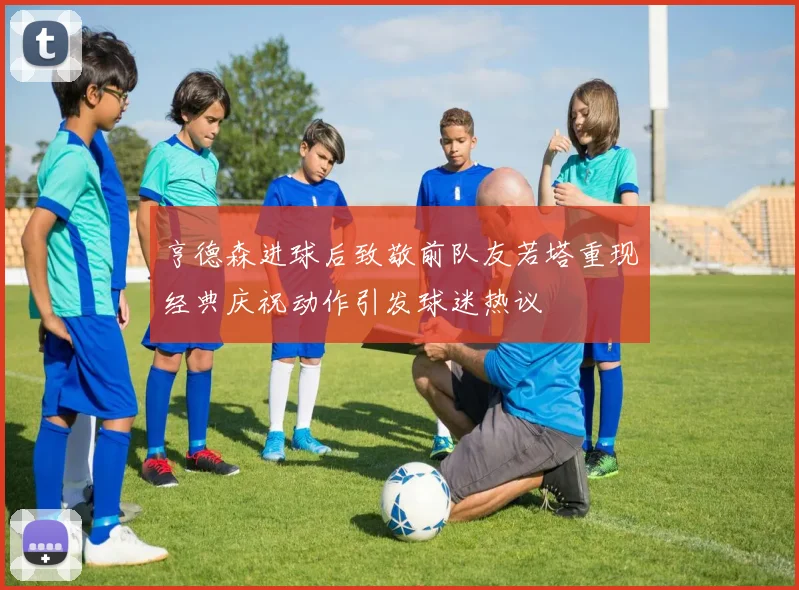 亨德森进球后致敬前队友若塔重现经典庆祝动作引发球迷热议