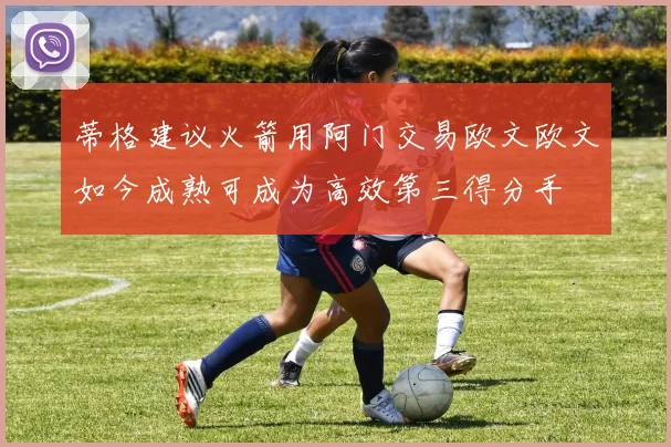 蒂格建议火箭用阿门交易欧文欧文如今成熟可成为高效第三得分手